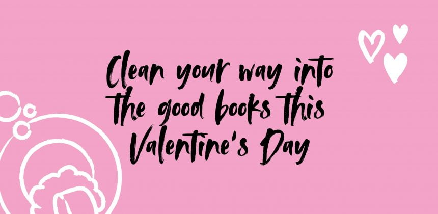 Clean your way into the good books this Valentine’s Day